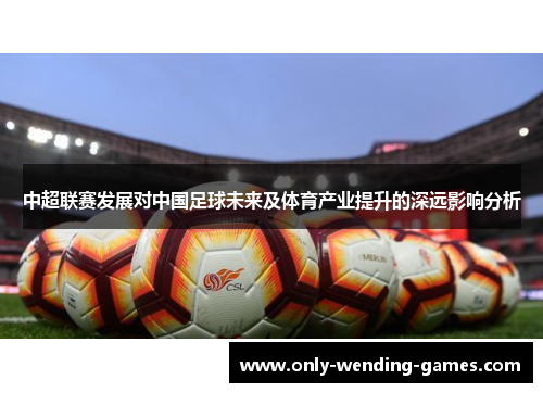 中超联赛发展对中国足球未来及体育产业提升的深远影响分析