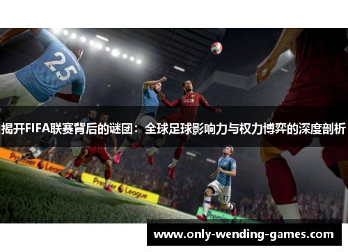 揭开FIFA联赛背后的谜团：全球足球影响力与权力博弈的深度剖析