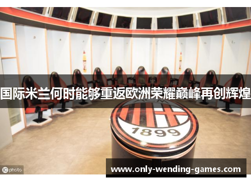 国际米兰何时能够重返欧洲荣耀巅峰再创辉煌