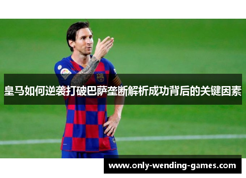 皇马如何逆袭打破巴萨垄断解析成功背后的关键因素