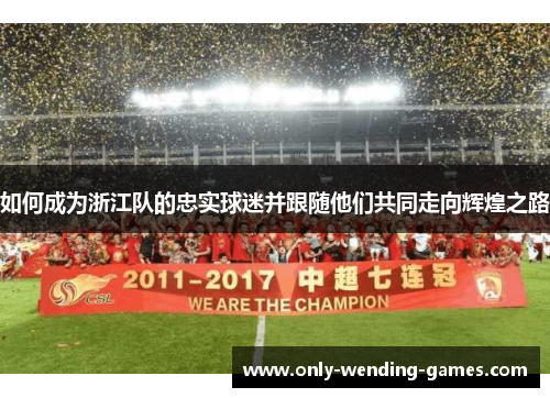 如何成为浙江队的忠实球迷并跟随他们共同走向辉煌之路