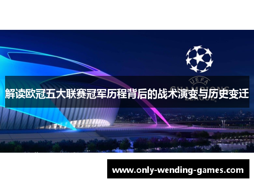 解读欧冠五大联赛冠军历程背后的战术演变与历史变迁