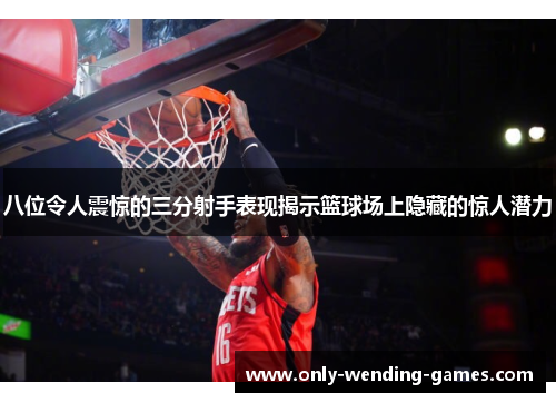 八位令人震惊的三分射手表现揭示篮球场上隐藏的惊人潜力