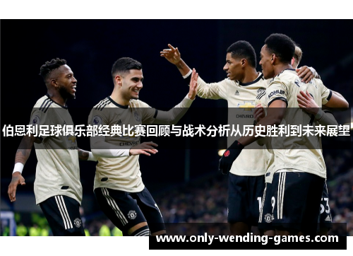 伯恩利足球俱乐部经典比赛回顾与战术分析从历史胜利到未来展望