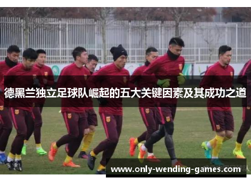 德黑兰独立足球队崛起的五大关键因素及其成功之道