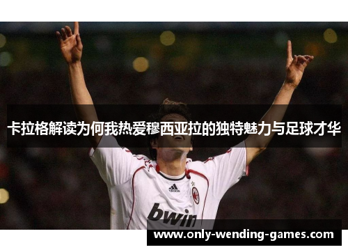 卡拉格解读为何我热爱穆西亚拉的独特魅力与足球才华