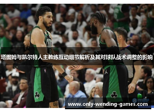 塔图姆与凯尔特人主教练互动细节解析及其对球队战术调整的影响