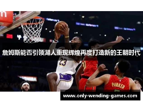 詹姆斯能否引领湖人重现辉煌再度打造新的王朝时代
