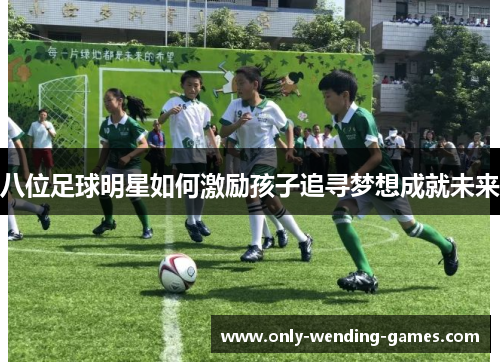 八位足球明星如何激励孩子追寻梦想成就未来