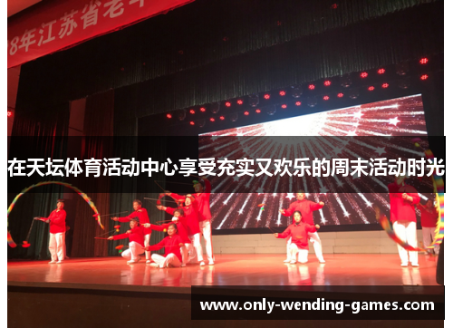 在天坛体育活动中心享受充实又欢乐的周末活动时光