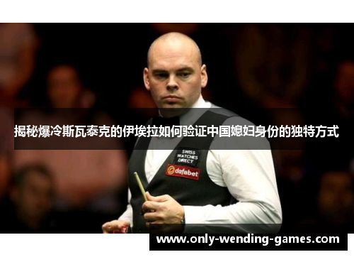 揭秘爆冷斯瓦泰克的伊埃拉如何验证中国媳妇身份的独特方式