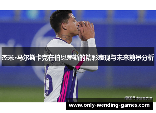 杰米·马尔斯卡克在伯恩茅斯的精彩表现与未来前景分析