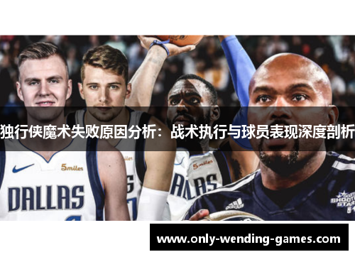 独行侠魔术失败原因分析：战术执行与球员表现深度剖析