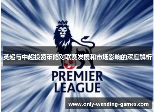 英超与中超投资策略对联赛发展和市场影响的深度解析