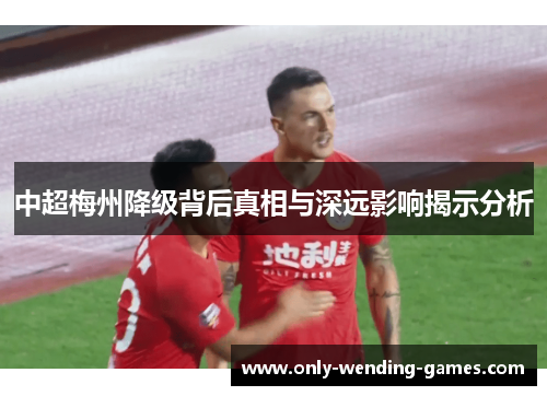 中超梅州降级背后真相与深远影响揭示分析