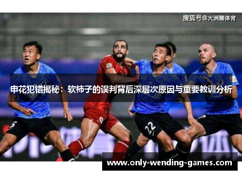 申花犯错揭秘：软柿子的误判背后深层次原因与重要教训分析