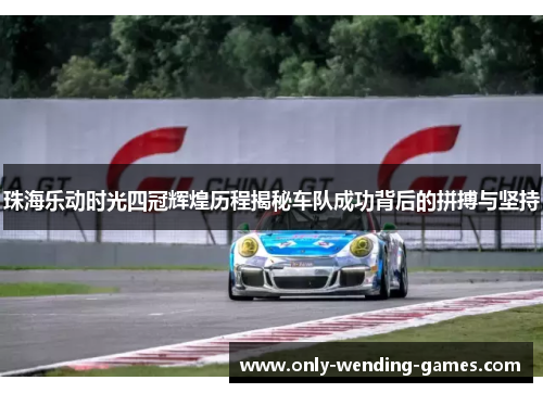 珠海乐动时光四冠辉煌历程揭秘车队成功背后的拼搏与坚持