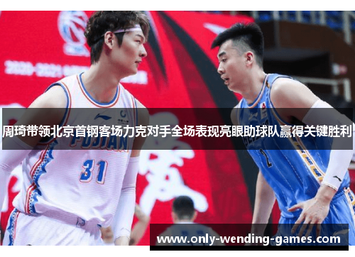 周琦带领北京首钢客场力克对手全场表现亮眼助球队赢得关键胜利