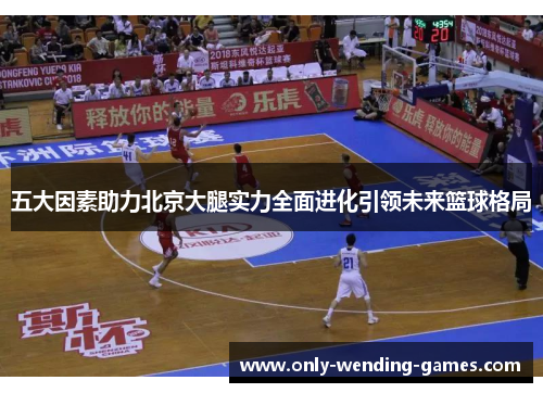 五大因素助力北京大腿实力全面进化引领未来篮球格局