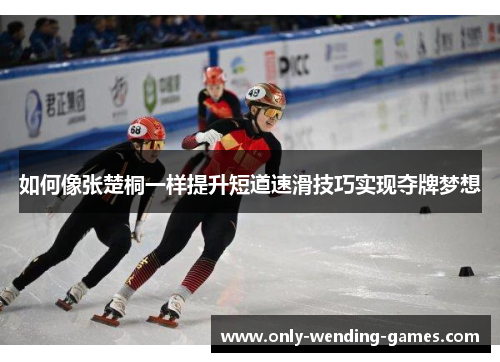 如何像张楚桐一样提升短道速滑技巧实现夺牌梦想