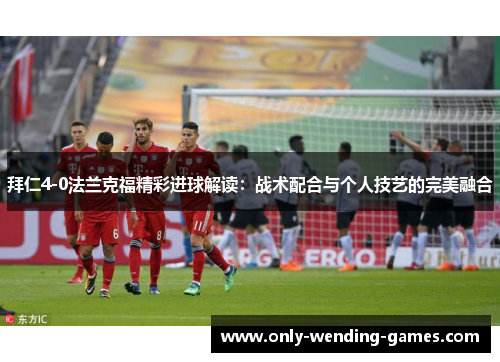 拜仁4-0法兰克福精彩进球解读：战术配合与个人技艺的完美融合