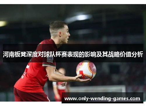 河南板凳深度对球队杯赛表现的影响及其战略价值分析