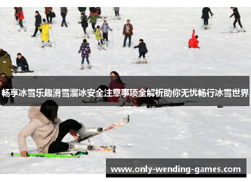 畅享冰雪乐趣滑雪溜冰安全注意事项全解析助你无忧畅行冰雪世界