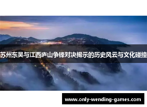 苏州东吴与江西庐山争锋对决揭示的历史风云与文化碰撞