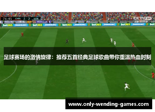足球赛场的激情旋律：推荐五首经典足球歌曲带你重温热血时刻