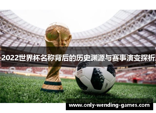2022世界杯名称背后的历史渊源与赛事演变探析