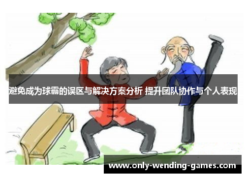 避免成为球霸的误区与解决方案分析 提升团队协作与个人表现