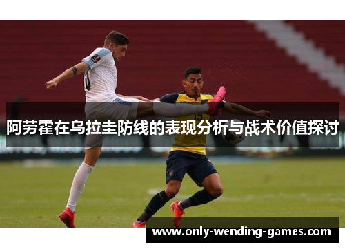 阿劳霍在乌拉圭防线的表现分析与战术价值探讨