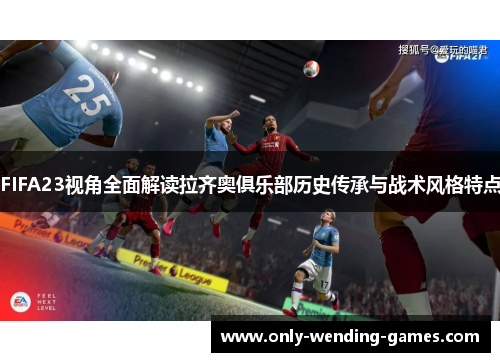 FIFA23视角全面解读拉齐奥俱乐部历史传承与战术风格特点