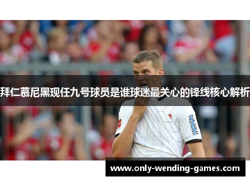 拜仁慕尼黑现任九号球员是谁球迷最关心的锋线核心解析