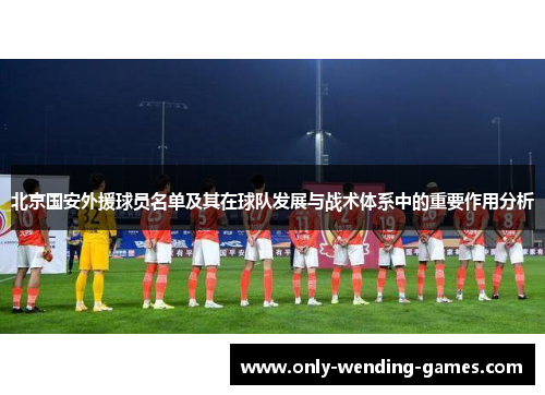 北京国安外援球员名单及其在球队发展与战术体系中的重要作用分析