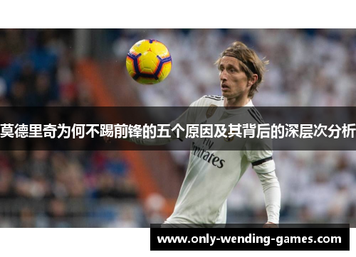 莫德里奇为何不踢前锋的五个原因及其背后的深层次分析