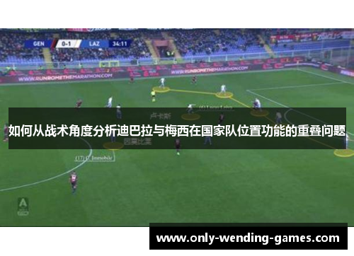 如何从战术角度分析迪巴拉与梅西在国家队位置功能的重叠问题
