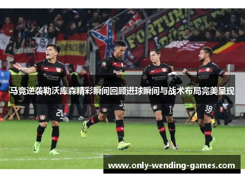 马竞逆袭勒沃库森精彩瞬间回顾进球瞬间与战术布局完美呈现