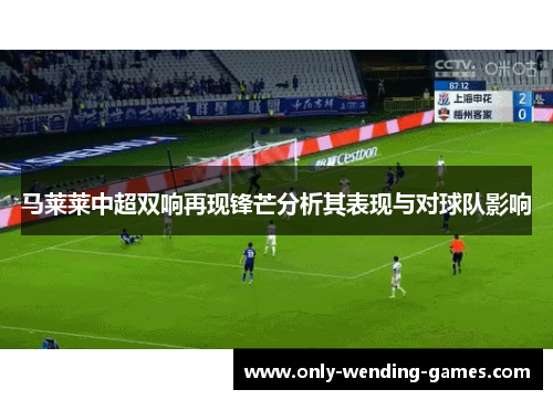 马莱莱中超双响再现锋芒分析其表现与对球队影响