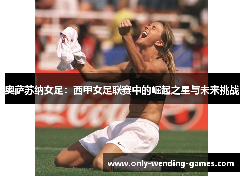 奥萨苏纳女足：西甲女足联赛中的崛起之星与未来挑战