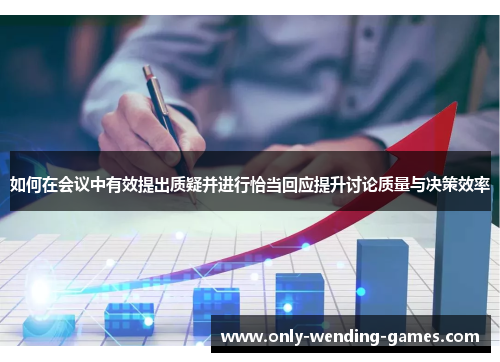 如何在会议中有效提出质疑并进行恰当回应提升讨论质量与决策效率