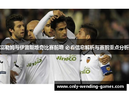 富勒姆与伊普斯维奇比赛前瞻 必看信息解析与赛前重点分析