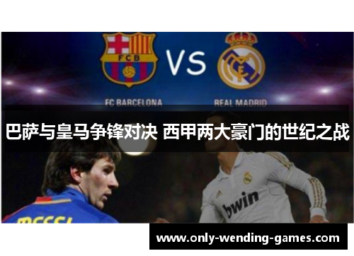 巴萨与皇马争锋对决 西甲两大豪门的世纪之战