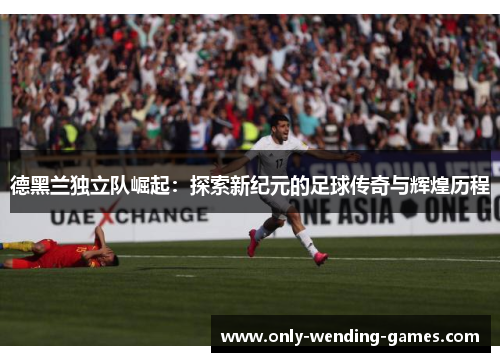 德黑兰独立队崛起：探索新纪元的足球传奇与辉煌历程