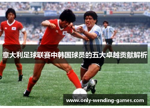 意大利足球联赛中韩国球员的五大卓越贡献解析
