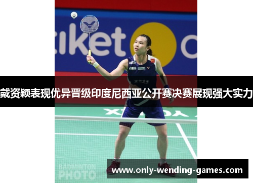戴资颖表现优异晋级印度尼西亚公开赛决赛展现强大实力