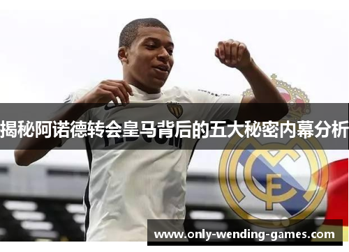 揭秘阿诺德转会皇马背后的五大秘密内幕分析