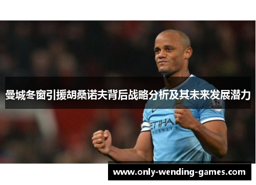 曼城冬窗引援胡桑诺夫背后战略分析及其未来发展潜力 曼城冬窗引援胡桑诺夫背后战略分析及其未来发展潜力
