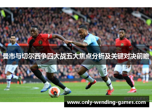 曼市与切尔西争四大战五大焦点分析及关键对决前瞻