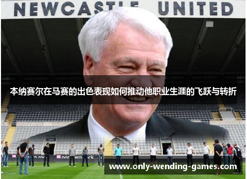 本纳赛尔在马赛的出色表现如何推动他职业生涯的飞跃与转折